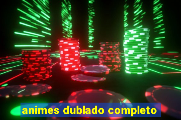 animes dublado completo